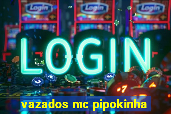 vazados mc pipokinha